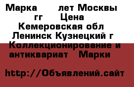 Марка “800 лет Москвы 1147-1947 гг.“ › Цена ­ 50 000 - Кемеровская обл., Ленинск-Кузнецкий г. Коллекционирование и антиквариат » Марки   